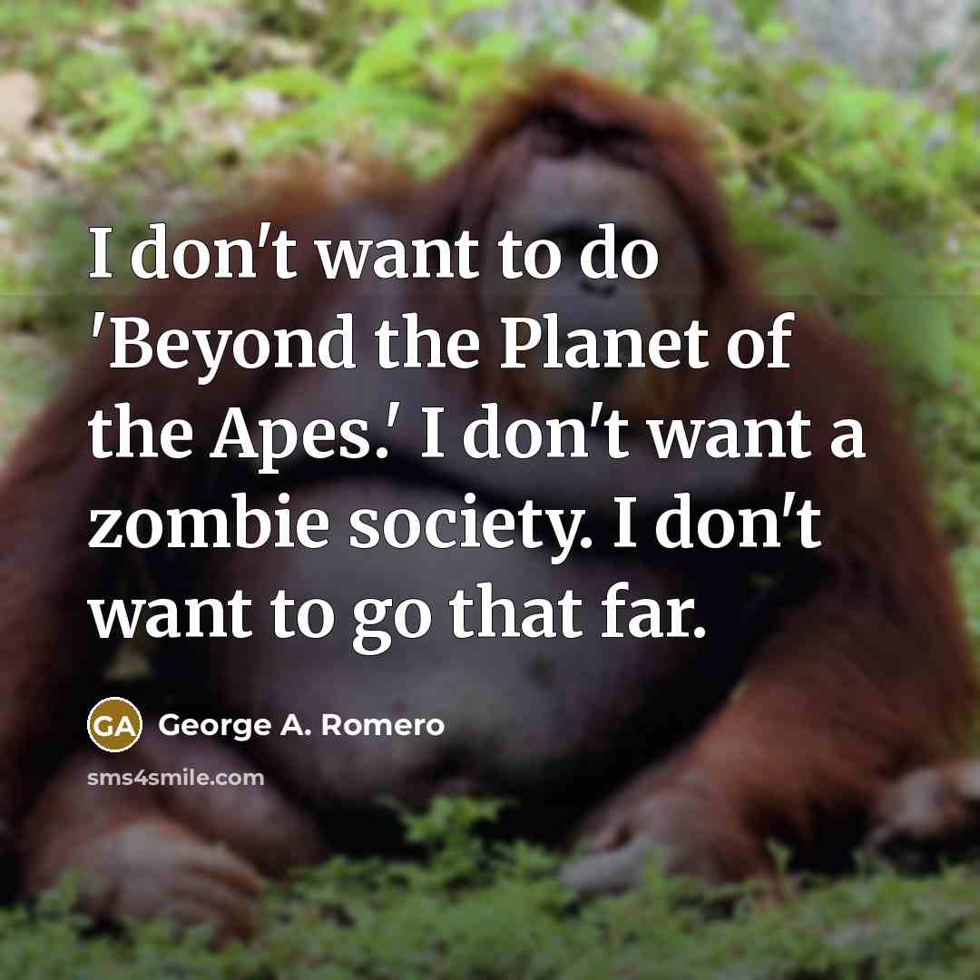 “I don't want to do 'Beyond the Planet of the Apes.' I don't want a zombie society. I don't want to go that far.” quote by George A. Romero