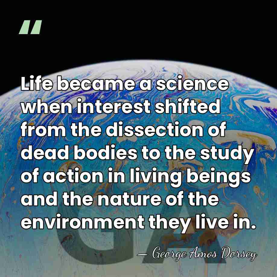 Life became a science when interest shifted from the dissection of dead&hellip; - George Amos Dorsey