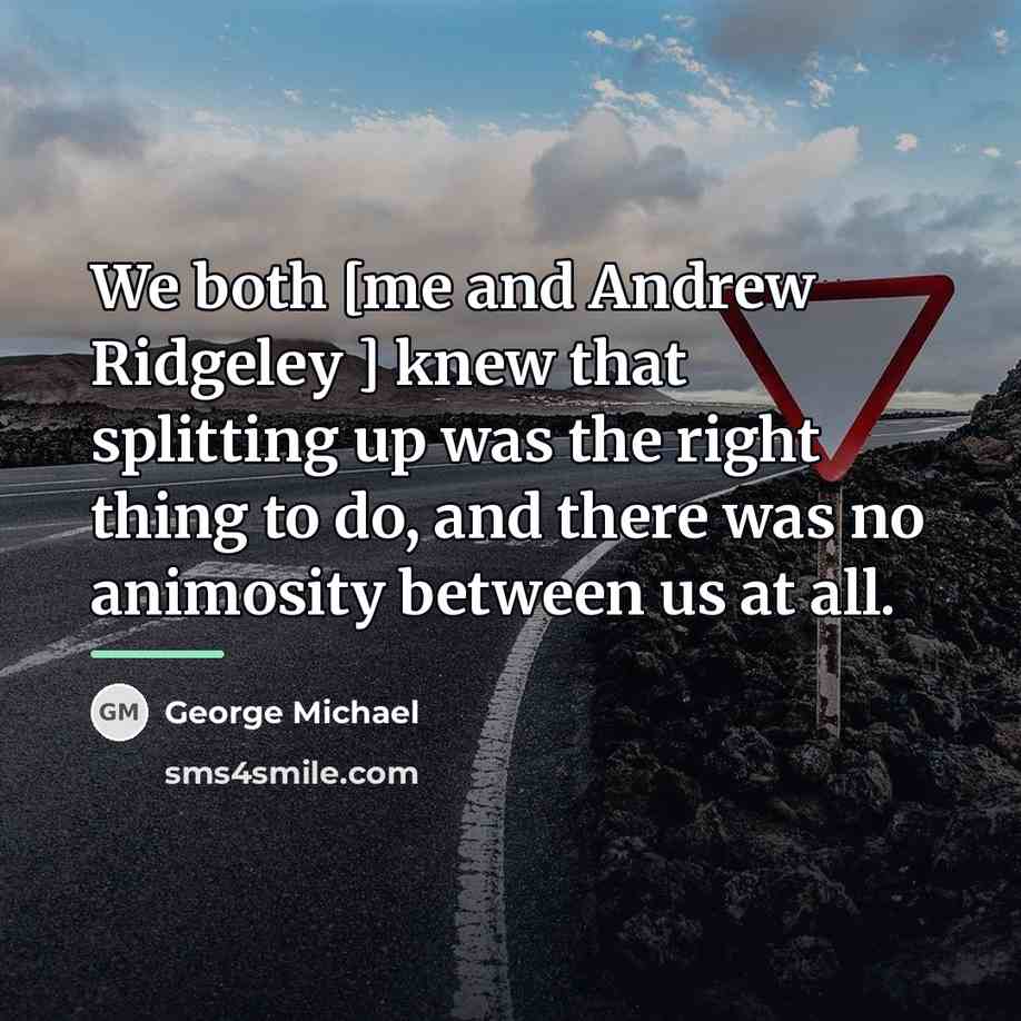 “We both [me and Andrew Ridgeley ] knew that splitting…” quote by George Michael