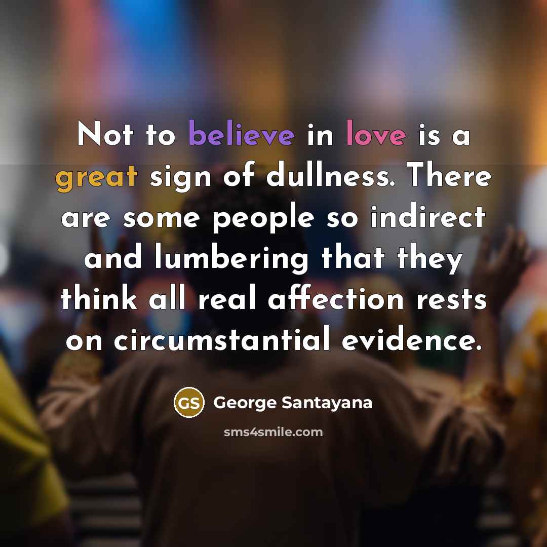 “Not to believe in love is a great sign of…” quote by George Santayana