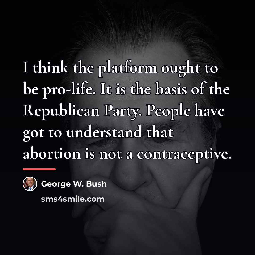 “I think the platform ought to be pro-life. It is…” quote by George W. Bush