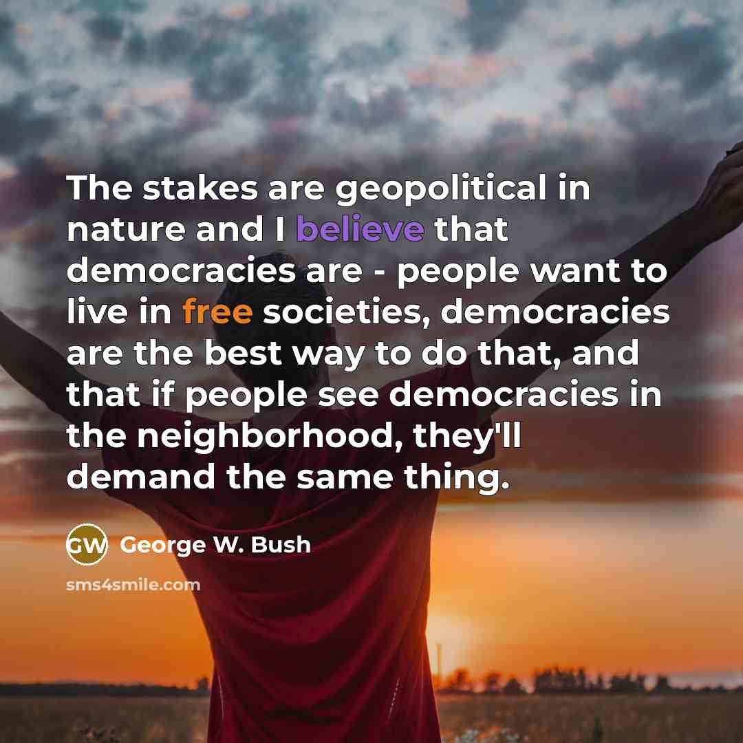“The stakes are geopolitical in nature and I believe that…” quote by George W. Bush