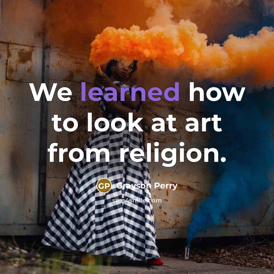 “We learned how to look at art from religion.…” quote by Grayson Perry