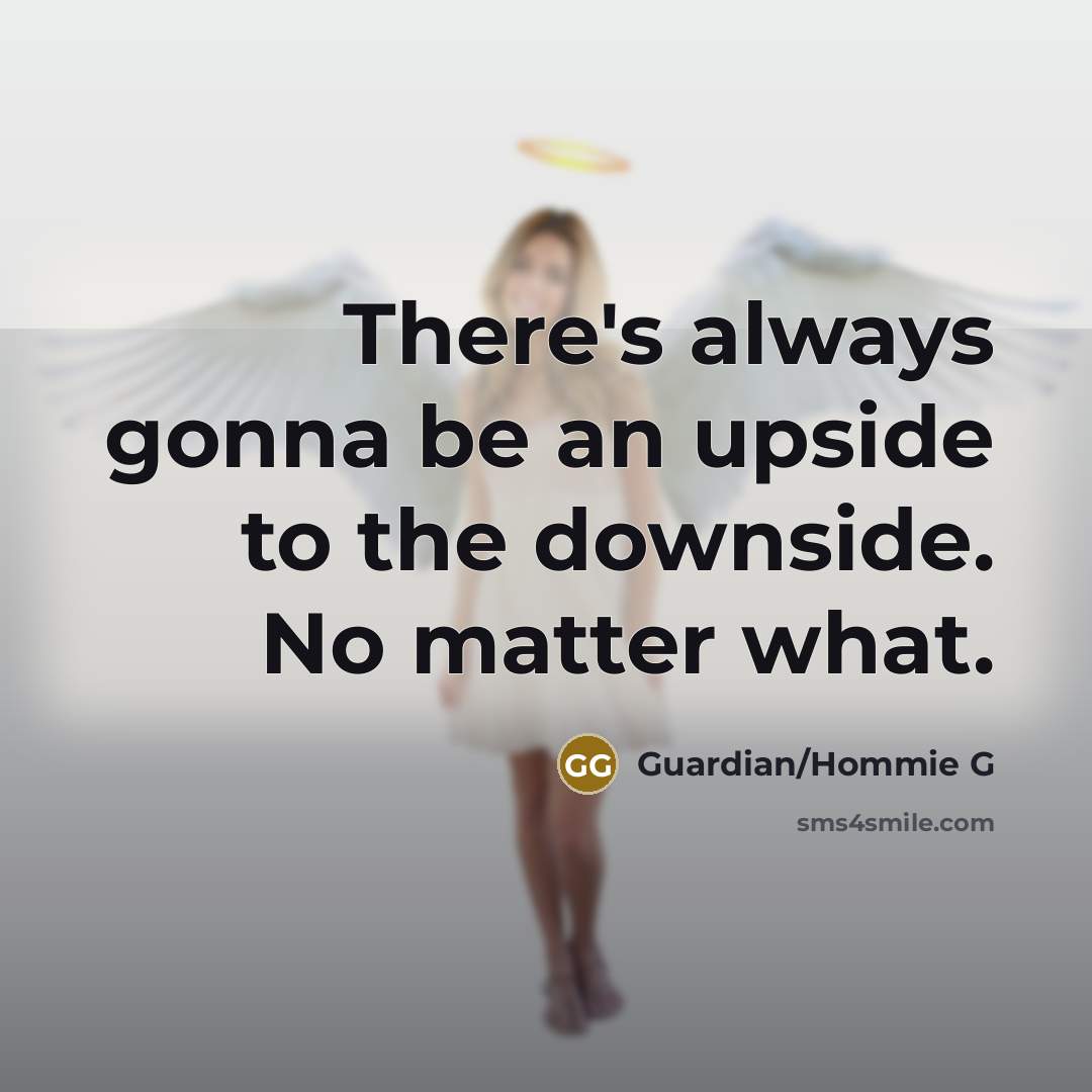 “There's always gonna be an upside to the downside. No…” quote by Guardian/Hommie G