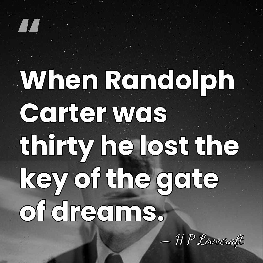 When Randolph Carter was thirty he lost the key of the gate&hellip; - H P Lovecraft