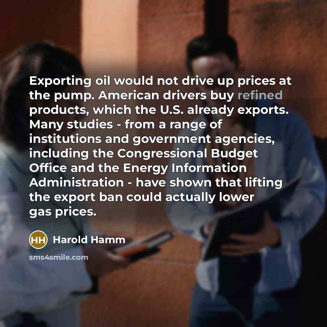 “Exporting oil would not drive up prices at the pump.…” quote by Harold Hamm