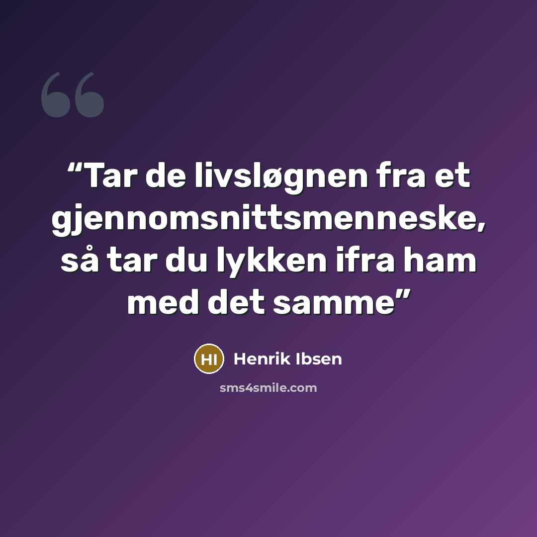 “Tar de livsløgnen fra et gjennomsnittsmenneske, så tar du lykken ifra ham med det samme” quote by Henrik Ibsen