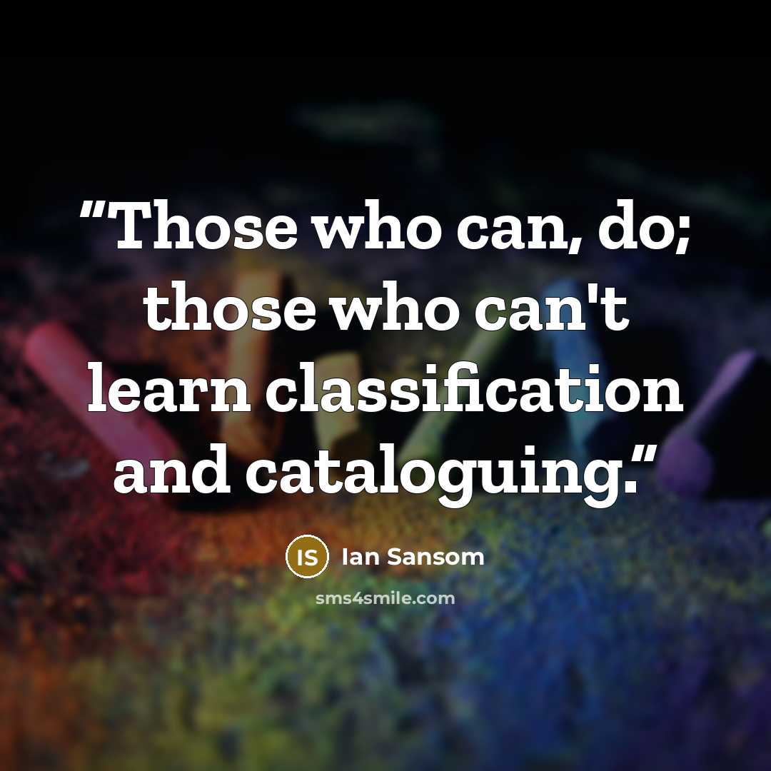 “Those who can, do; those who can't learn classification and cataloguing.” quote by Ian Sansom