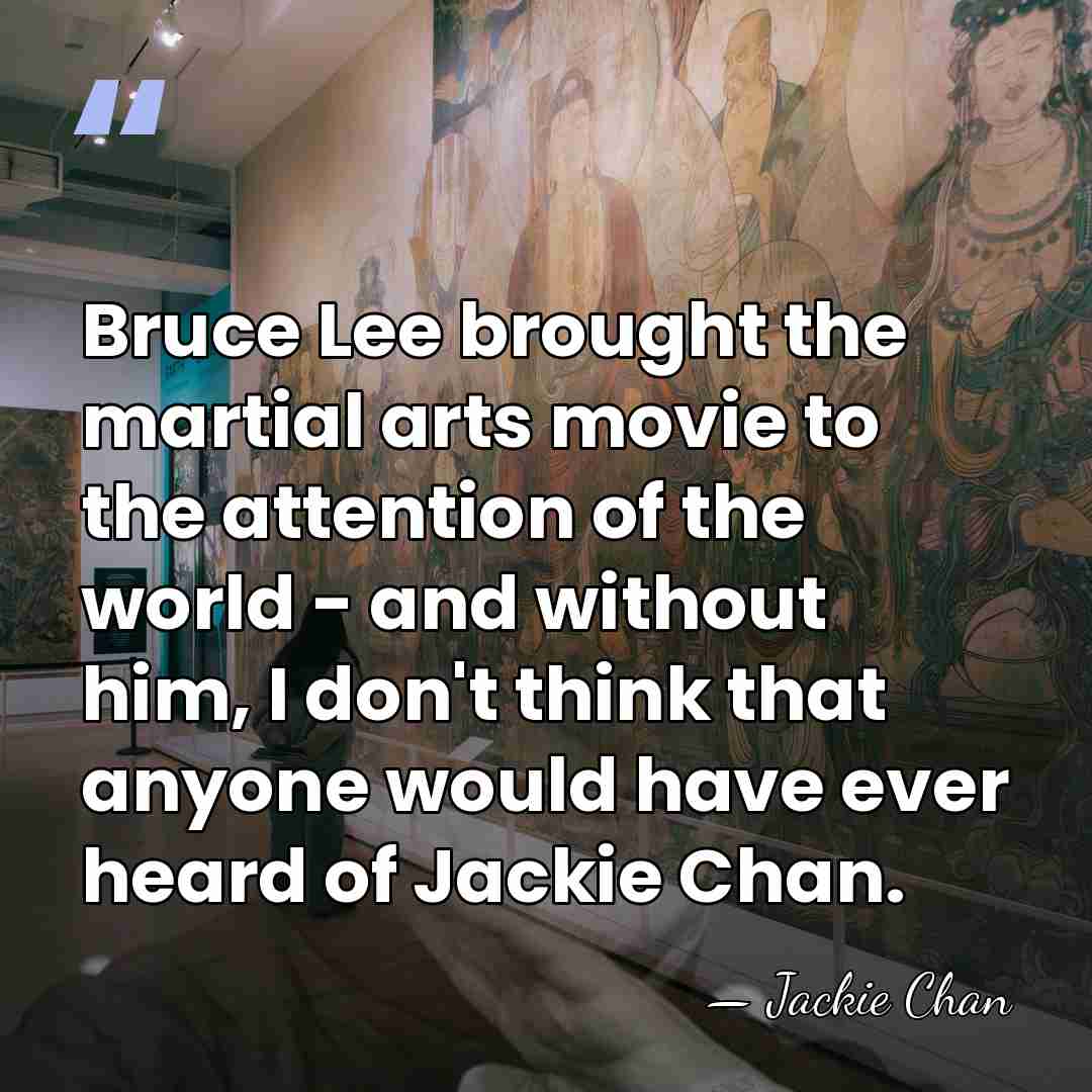 Bruce Lee brought the martial arts movie to the attention of the&hellip; - Jackie Chan