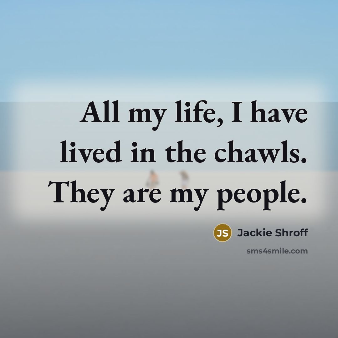 “All my life, I have lived in the chawls. They…” quote by Jackie Shroff