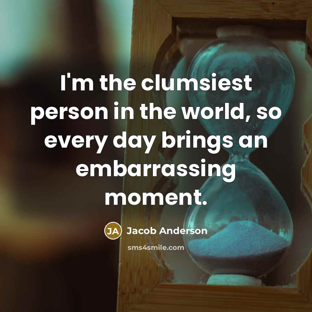 “I'm the clumsiest person in the world, so every day…” quote by Jacob Anderson