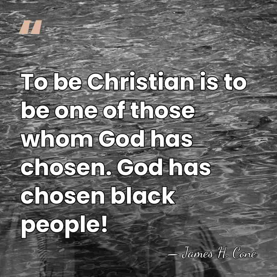To be Christian is to be one of those whom God has&hellip; - James H. Cone