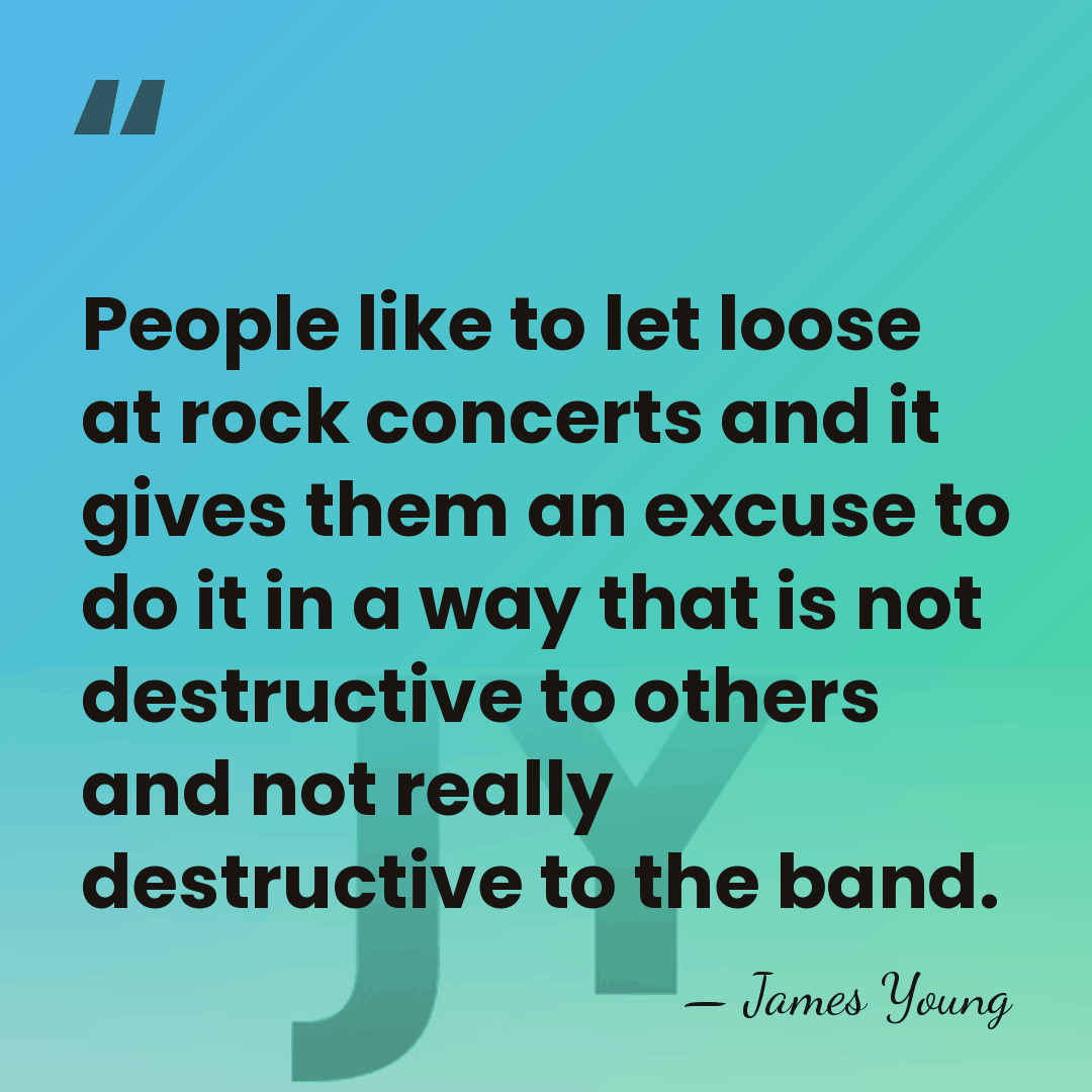 People like to let loose at rock concerts and it gives them&hellip; - James Young