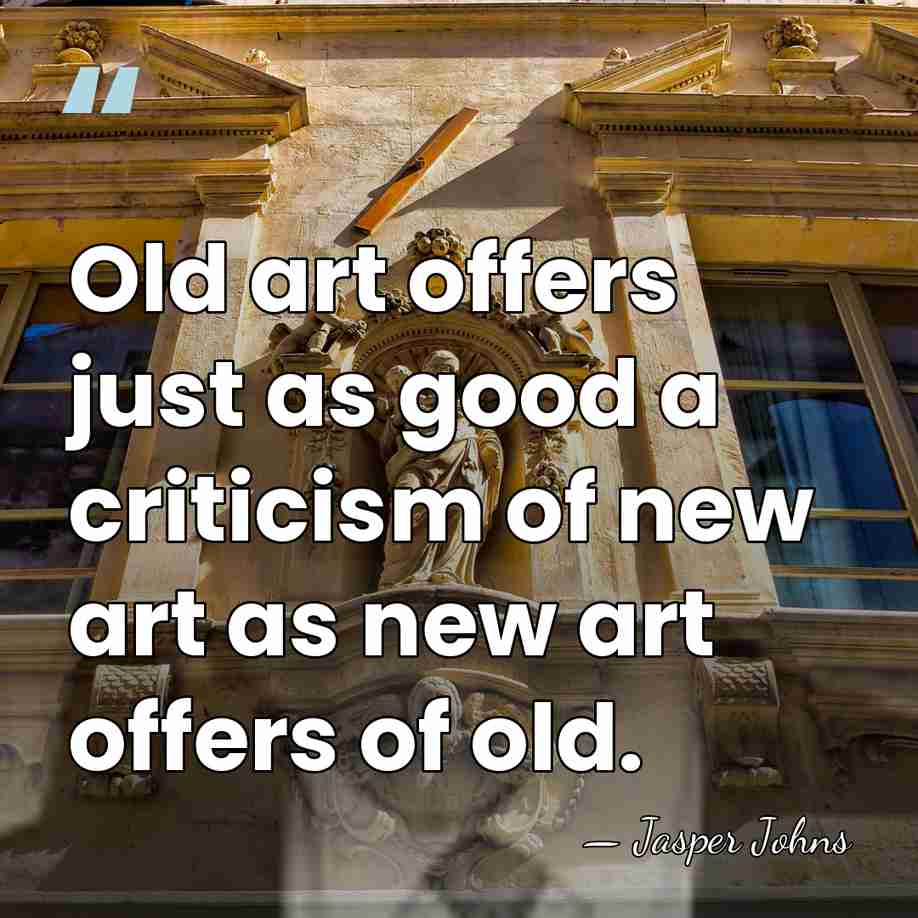 Old art offers just as good a criticism of new art as&hellip; - Jasper Johns