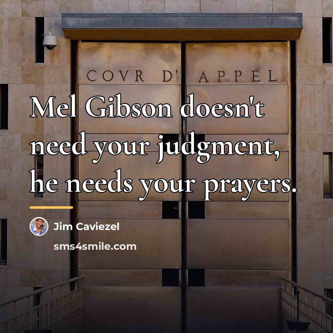 “Mel Gibson doesn't need your judgment, he needs your prayers.…” quote by Jim Caviezel