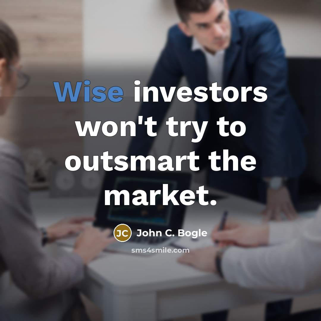 “Wise investors won't try to outsmart the market.…” quote by John C. Bogle