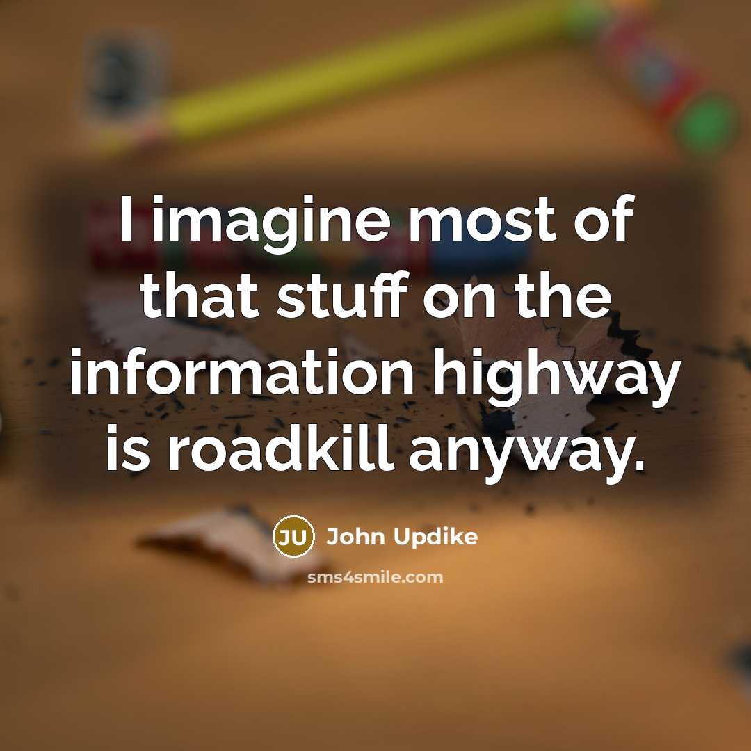 “I imagine most of that stuff on the information highway…” quote by John Updike