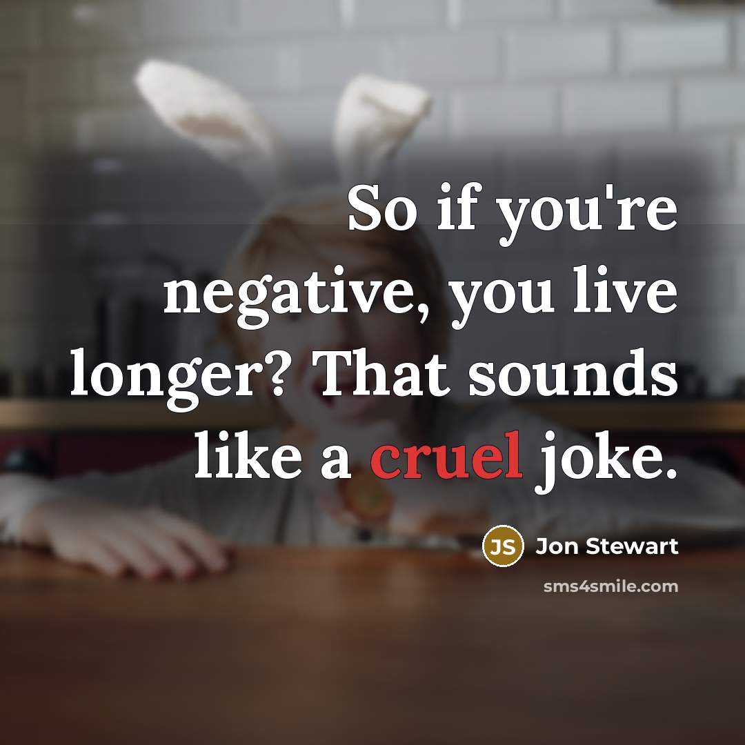 “So if you're negative, you live longer? That sounds like…” quote by Jon Stewart