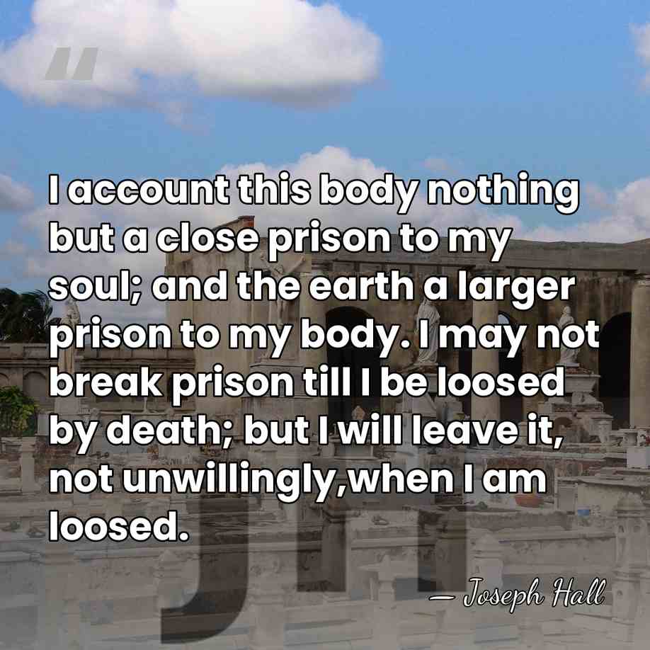 I account this body nothing but a close prison to my soul;&hellip; - Joseph Hall