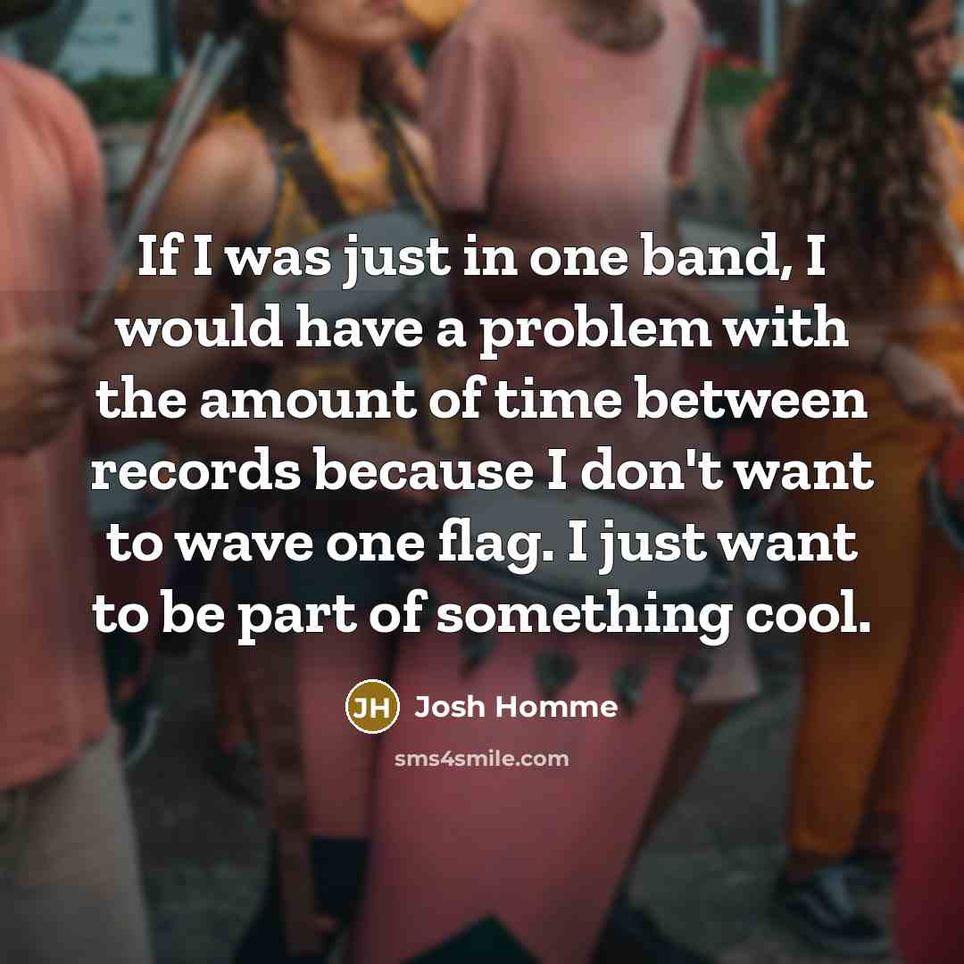 “If I was just in one band, I would have…” quote by Josh Homme