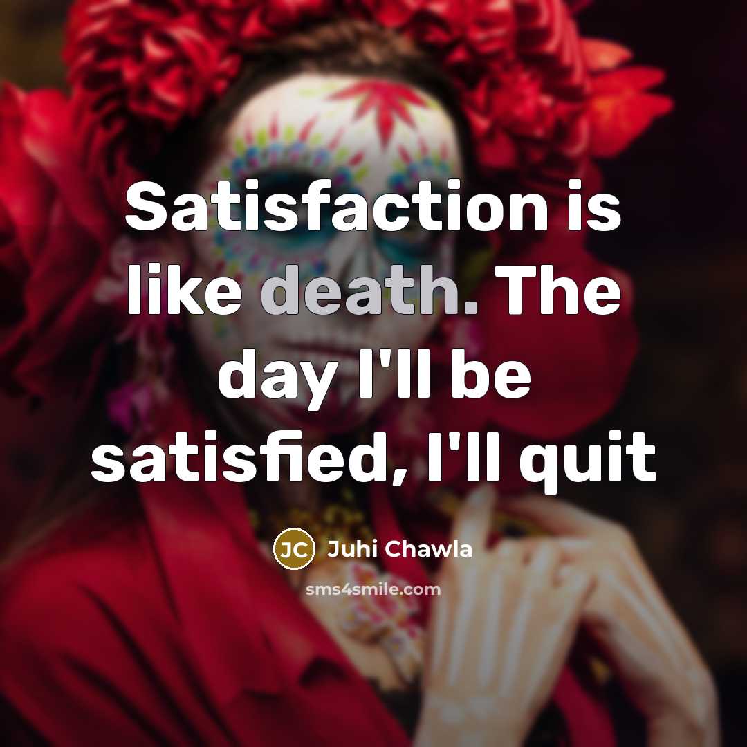 “Satisfaction is like death. The day I'll be satisfied, I'll…” quote by Juhi Chawla