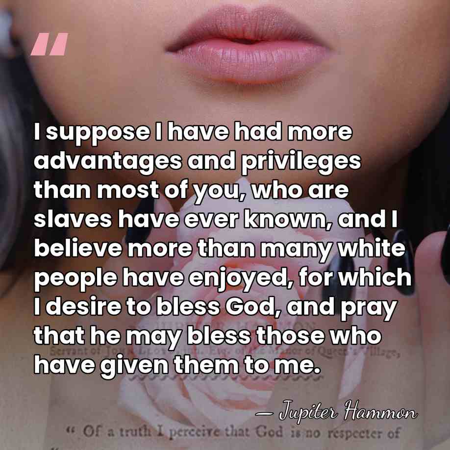 I suppose I have had more advantages and privileges than most of&hellip; - Jupiter Hammon