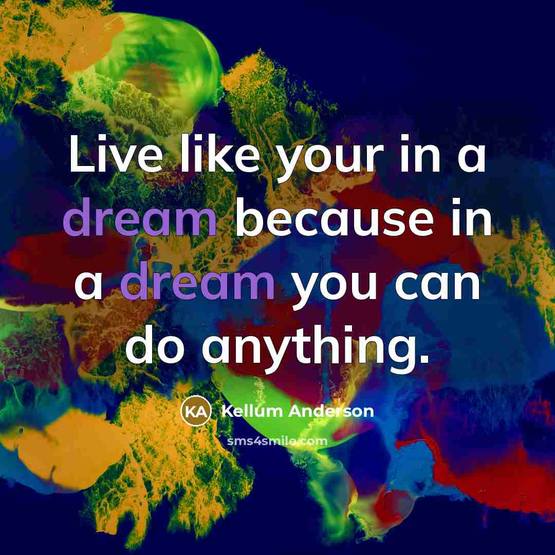 “Live like your in a dream because in a dream you can do anything.” quote by Kellum Anderson