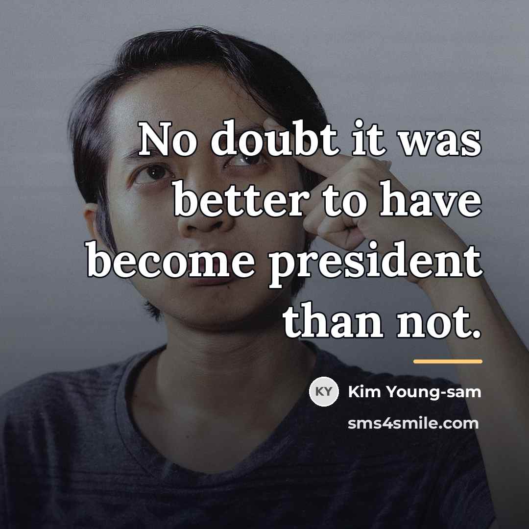 “No doubt it was better to have become president than…” quote by Kim Young-sam