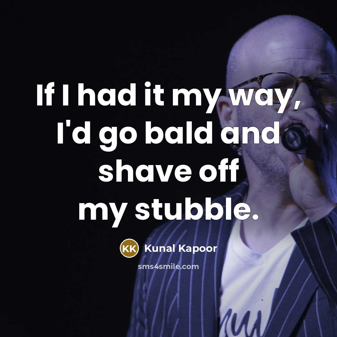 “If I had it my way, I'd go bald and…” quote by Kunal Kapoor