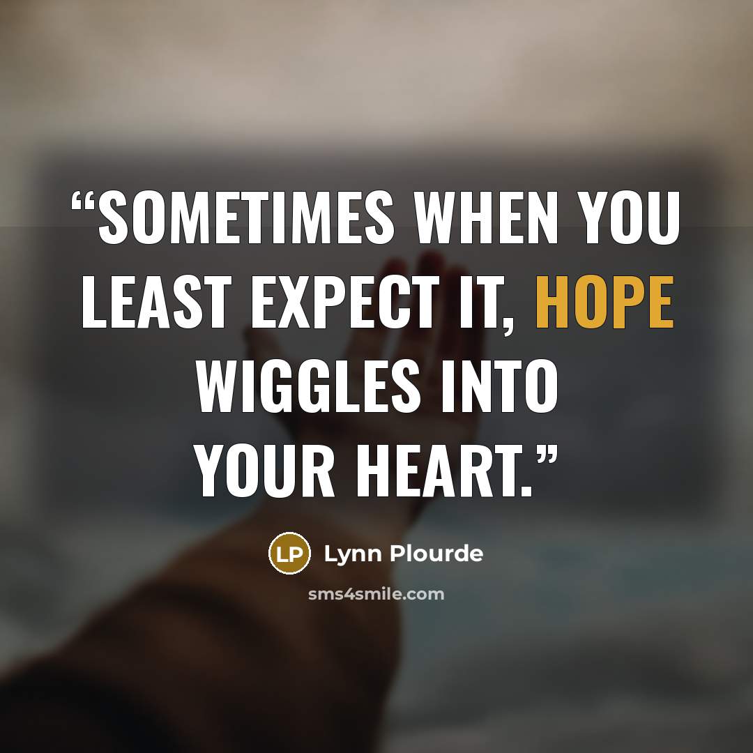 “Sometimes when you least expect it, hope wiggles into your heart.” quote by Lynn Plourde