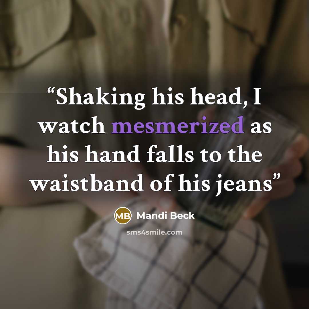 “Shaking his head, I watch mesmerized as his hand falls to the waistband of his jeans” quote by Mandi Beck