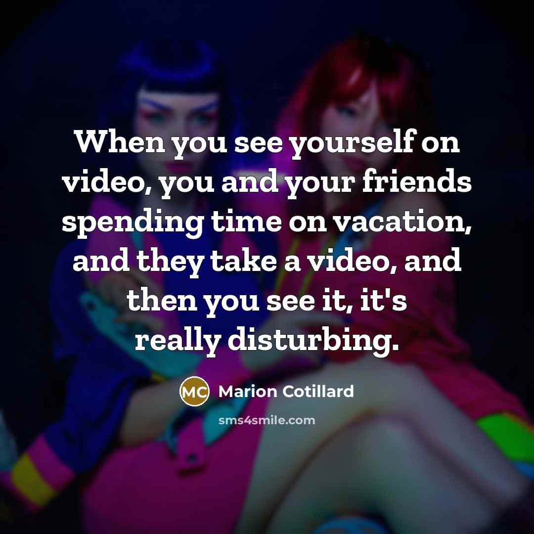 “When you see yourself on video, you and your friends…” quote by Marion Cotillard