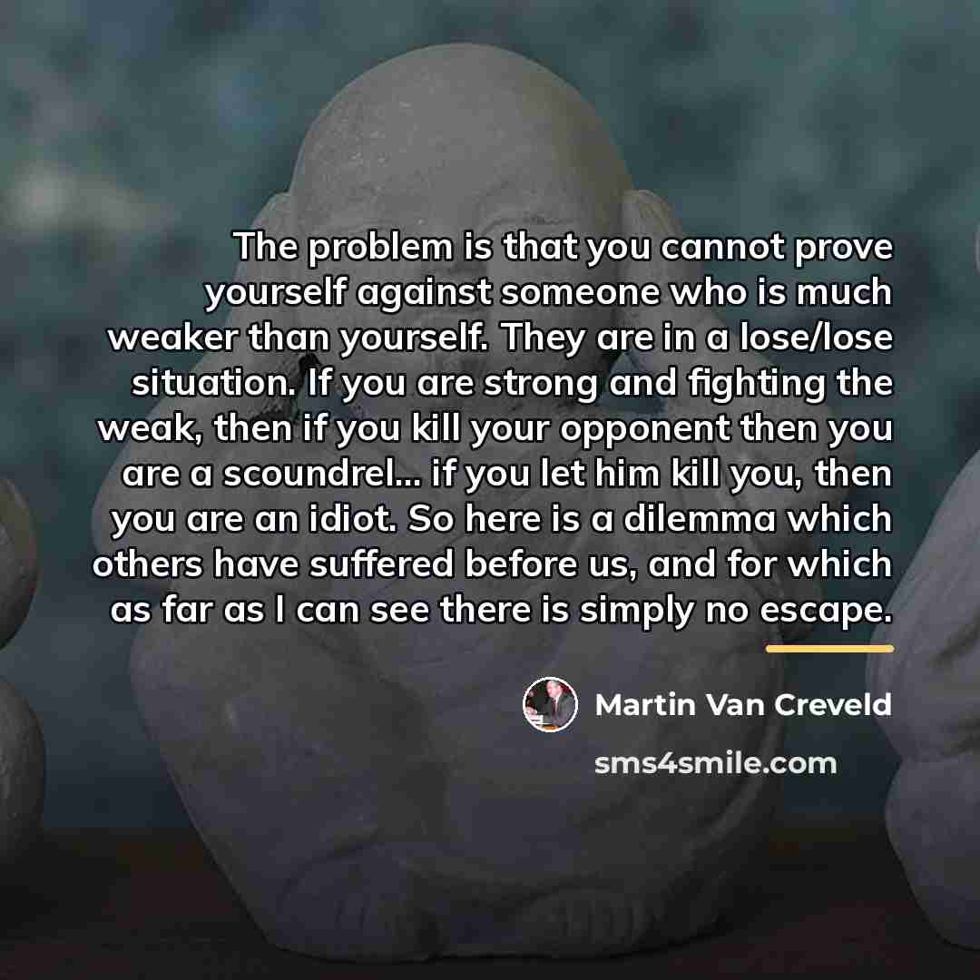 “The problem is that you cannot prove yourself against someone…” quote by Martin Van Creveld