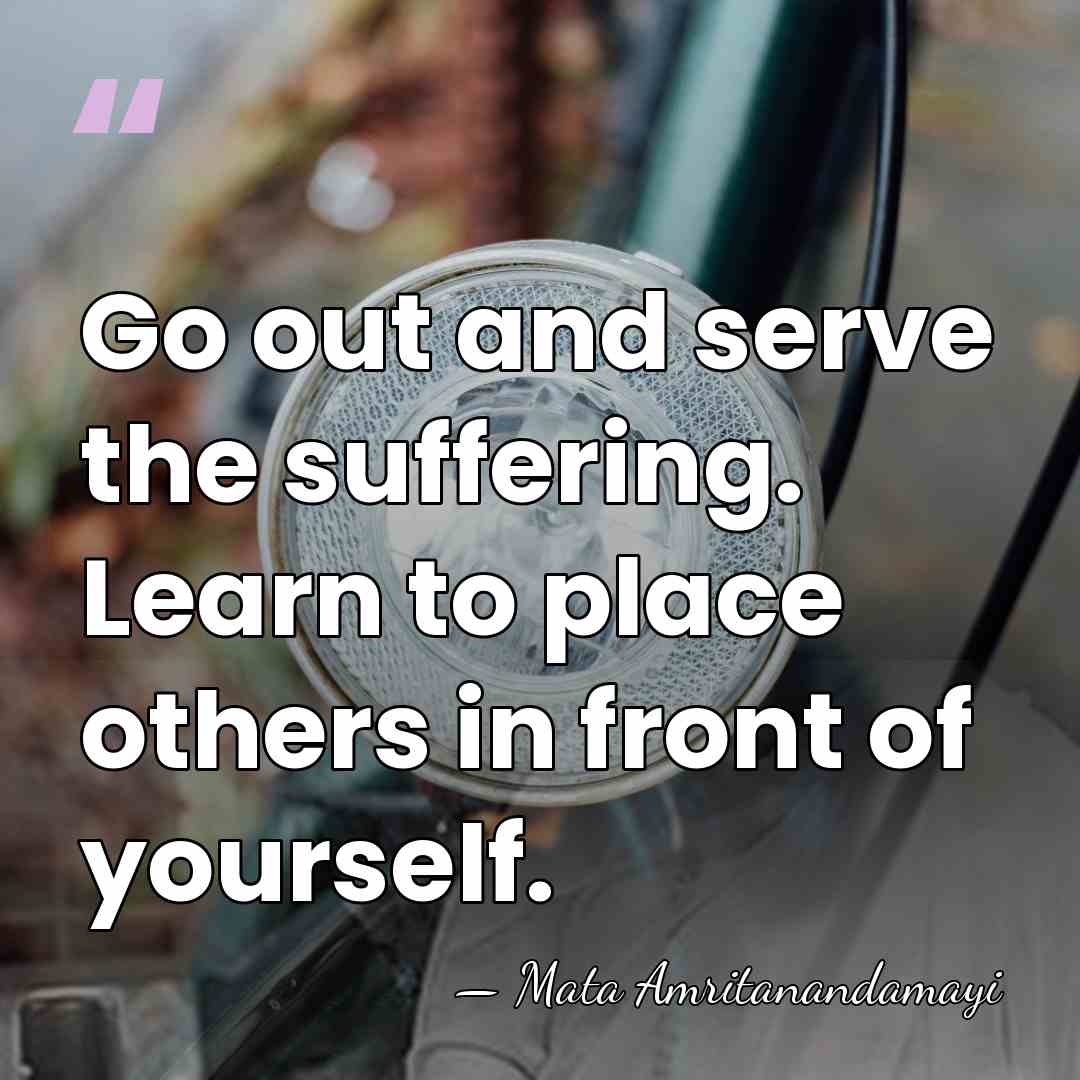Go out and serve the suffering. Learn to place others in front&hellip; - Mata Amritanandamayi
