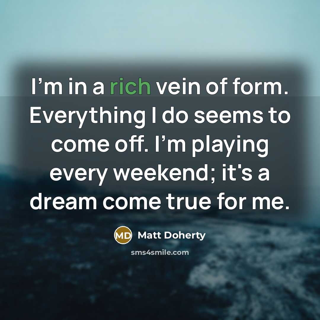 “I'm in a rich vein of form. Everything I do…” quote by Matt Doherty