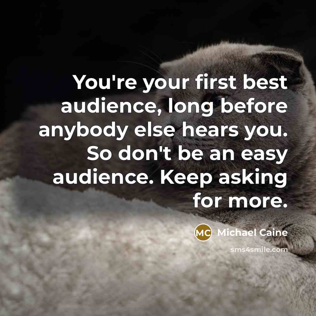 “You're your first best audience, long before anybody else hears…” quote by Michael Caine