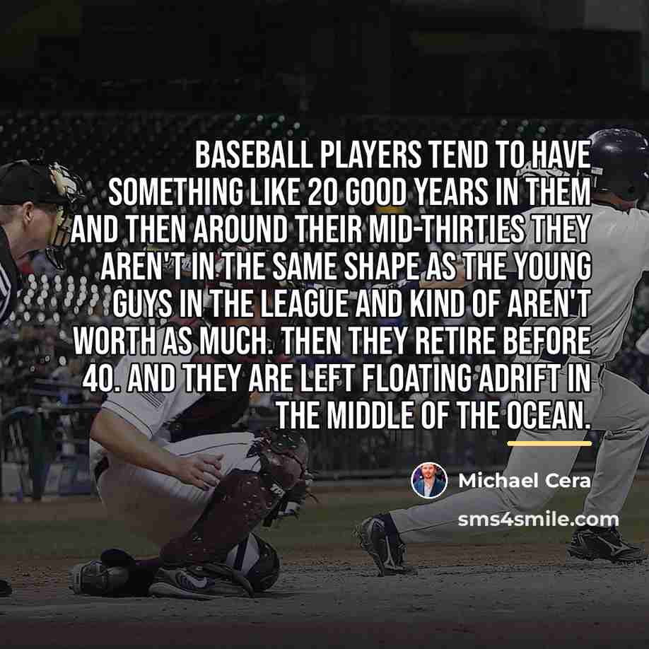 “Baseball players tend to have something like 20 good years…” quote by Michael Cera