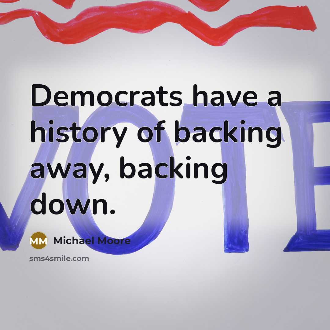 “Democrats have a history of backing away, backing down.…” quote by Michael Moore