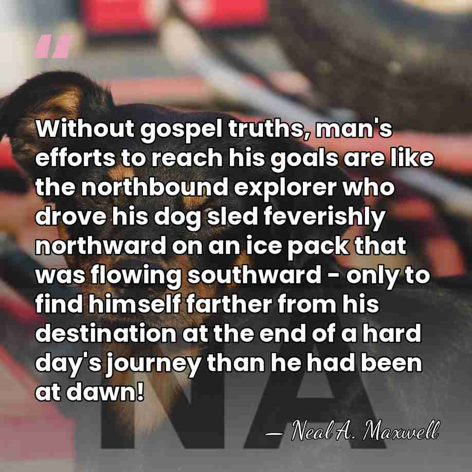 Without gospel truths, man's efforts to reach his goals are like the&hellip; - Neal A. Maxwell