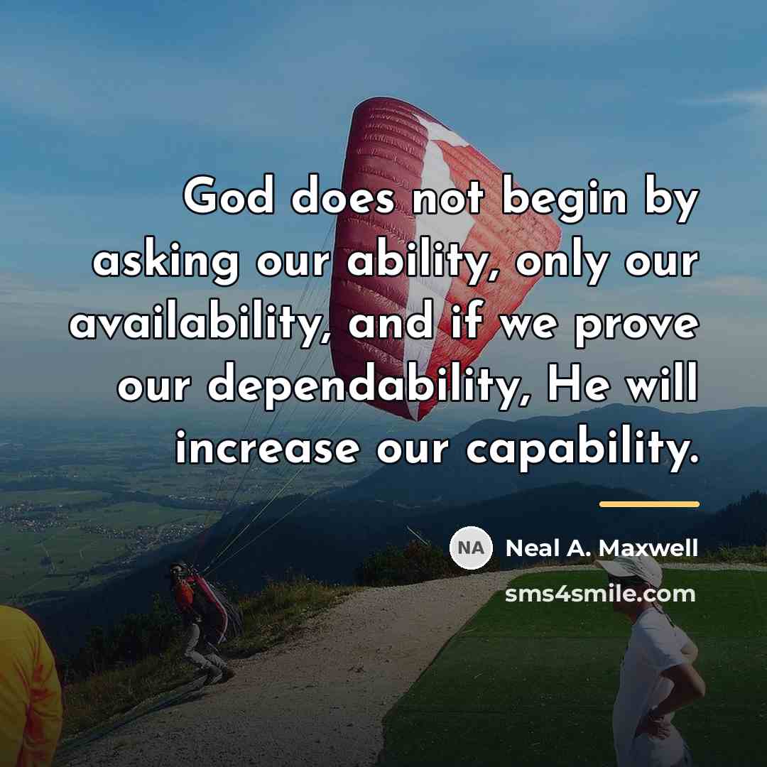 “God does not begin by asking our ability, only our…” quote by Neal A. Maxwell