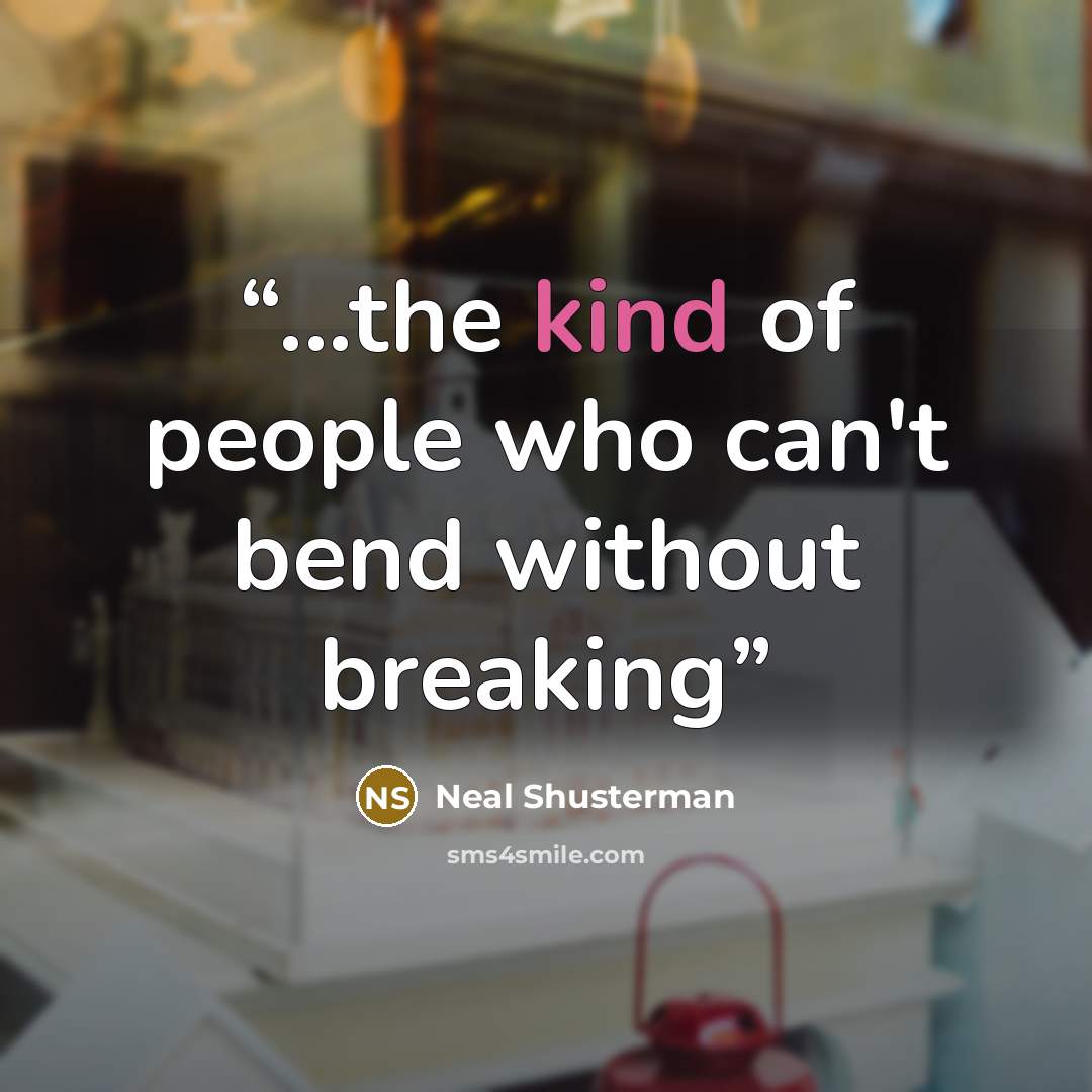 “...the kind of people who can't bend without breaking” quote by Neal Shusterman