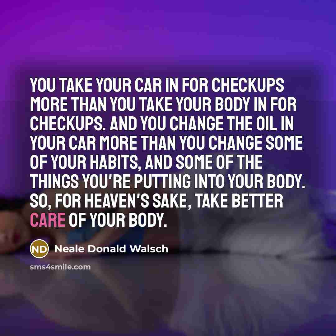 “You take your car in for checkups more than you…” quote by Neale Donald Walsch