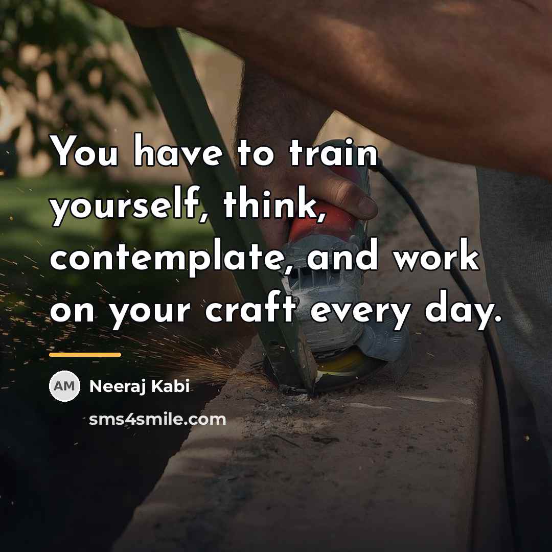 “You have to train yourself, think, contemplate, and work on…” quote by Neeraj Kabi
