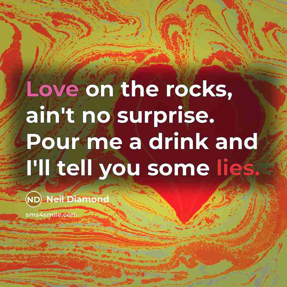 “Love on the rocks, ain't no surprise. Pour me a…” quote by Neil Diamond
