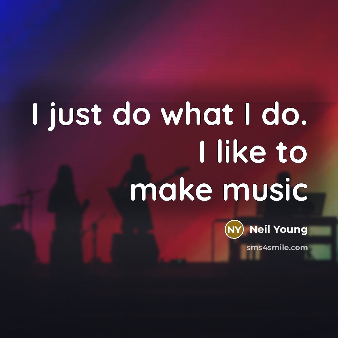 “I just do what I do. I like to make…” quote by Neil Young