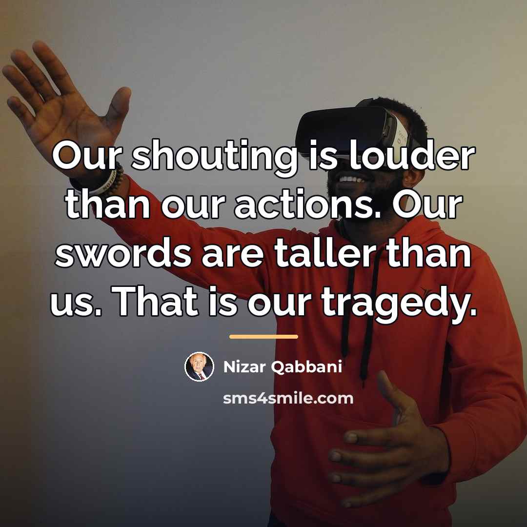 “Our shouting is louder than our actions. Our swords are…” quote by Nizar Qabbani