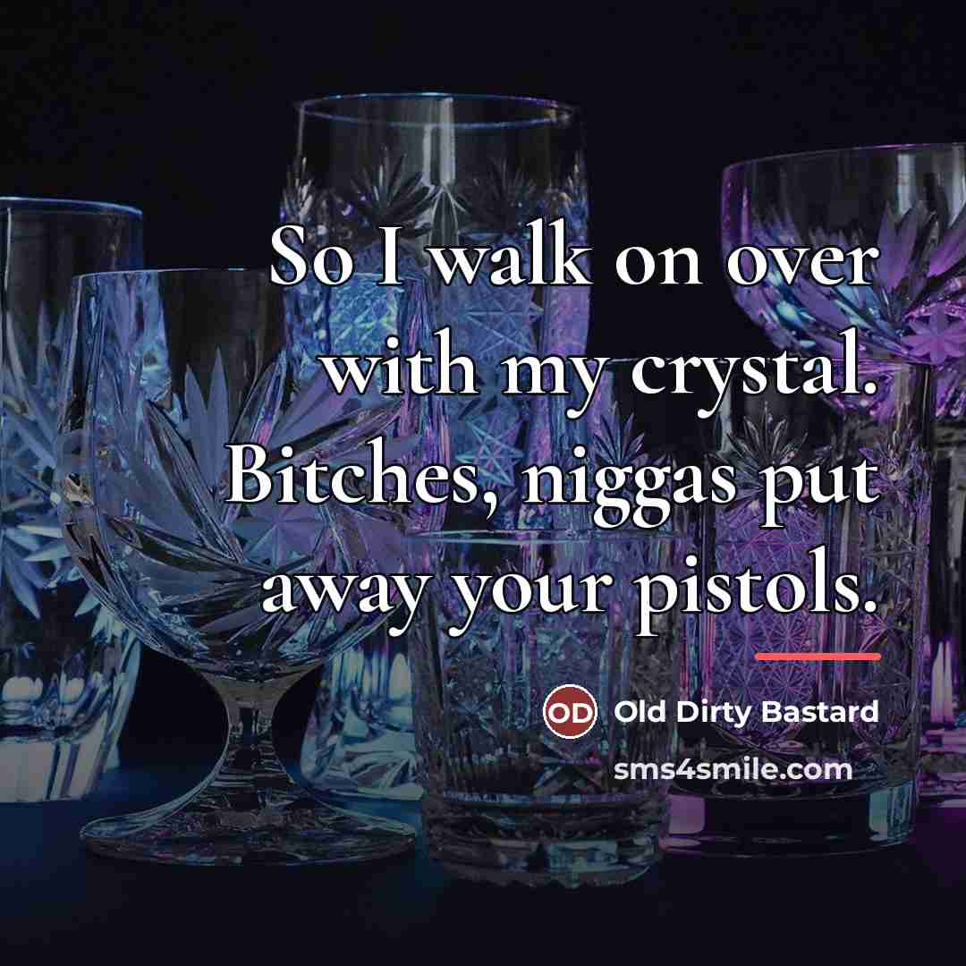 “So I walk on over with my crystal. Bitches, niggas…” quote by Old Dirty Bastard