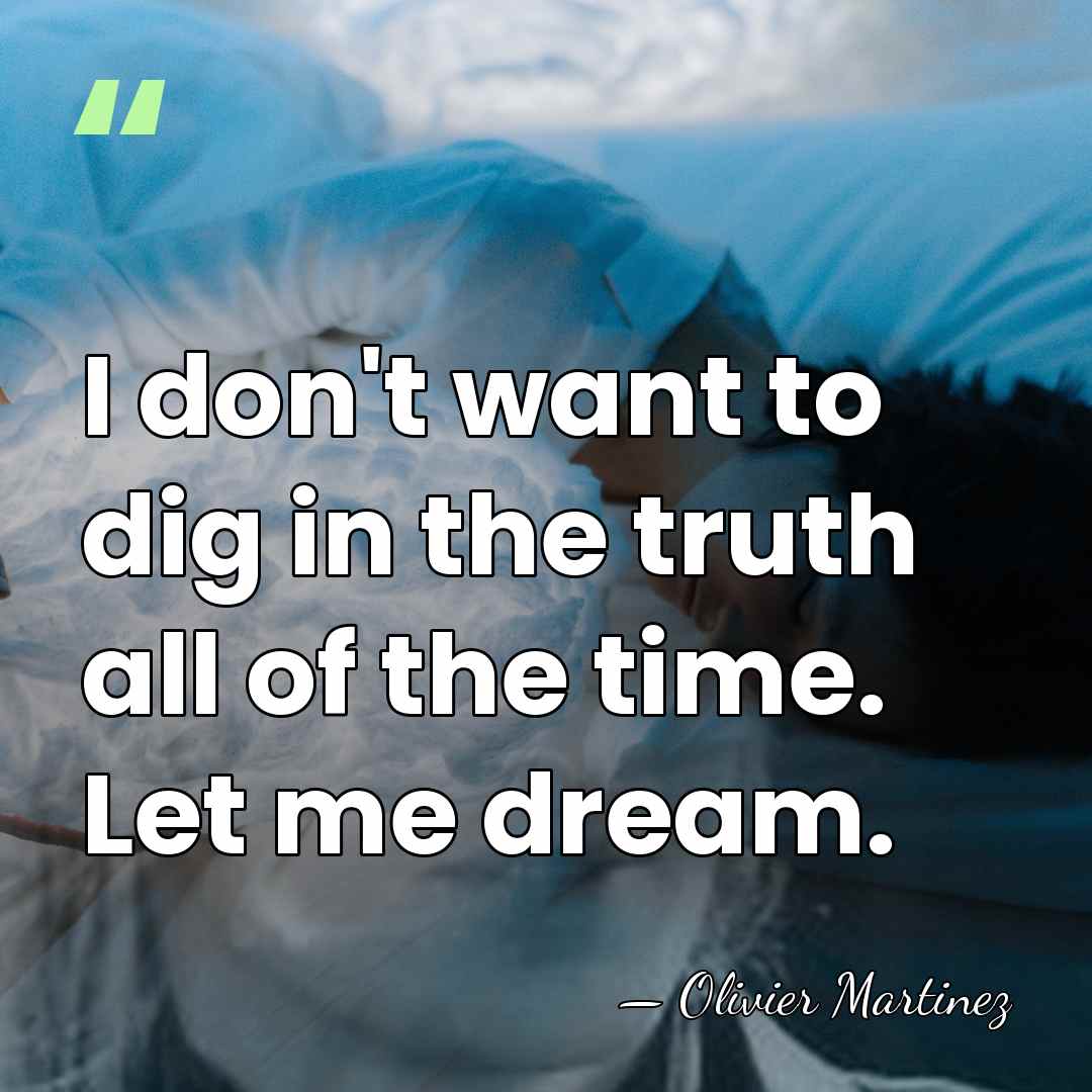 I don't want to dig in the truth all of the time.&hellip; - Olivier Martinez