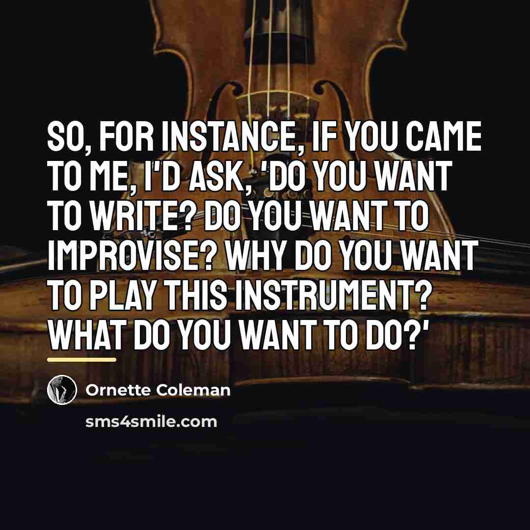 “So, for instance, if you came to me, I'd ask,…” quote by Ornette Coleman