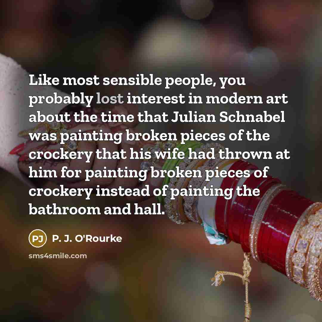 “Like most sensible people, you probably lost interest in modern…” quote by P. J. O'Rourke